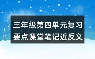 三年級第四單元復習要點課堂筆記近反義詞