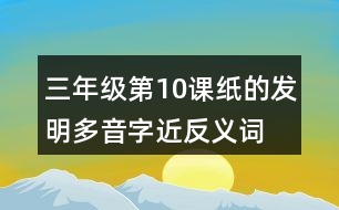 三年級(jí)第10課紙的發(fā)明多音字近反義詞