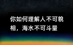 你如何理解“人不可貌相，海水不可斗量”？