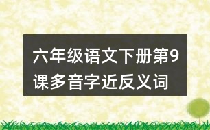 六年級(jí)語文下冊(cè)第9課多音字近反義詞