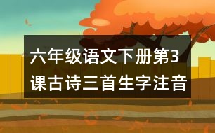 六年級語文下冊第3課古詩三首生字注音組詞