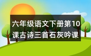 六年級語文下冊第10課古詩三首石灰吟課堂筆記之本課重難點(diǎn)