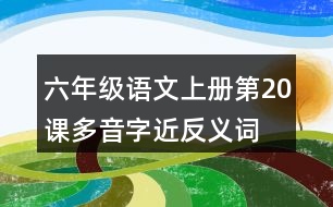 六年級語文上冊第20課多音字近反義詞