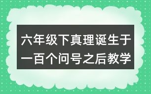 六年級(jí)下真理誕生于一百個(gè)問號(hào)之后教學(xué)反思優(yōu)缺點(diǎn)