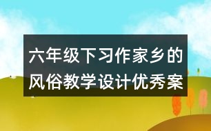 六年級下習作：家鄉(xiāng)的風俗教學設計優(yōu)秀案例