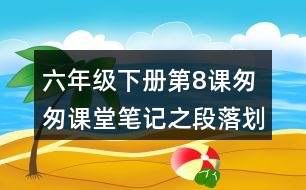 六年級下冊第8課匆匆課堂筆記之段落劃分及大意