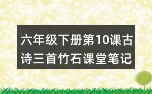 六年級(jí)下冊(cè)第10課古詩三首竹石課堂筆記之詩歌譯文