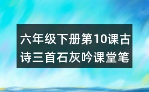 六年級下冊第10課古詩三首石灰吟課堂筆記之詩句賞析