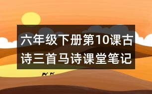 六年級(jí)下冊(cè)第10課古詩(shī)三首馬詩(shī)課堂筆記之重難點(diǎn)歸納