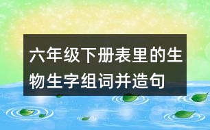 六年級下冊表里的生物生字組詞并造句