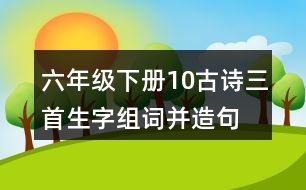 六年級(jí)下冊(cè)10古詩三首生字組詞并造句