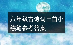 六年級(jí)古詩(shī)詞三首小練筆參考答案