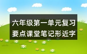 六年級第一單元復(fù)習(xí)要點課堂筆記形近字