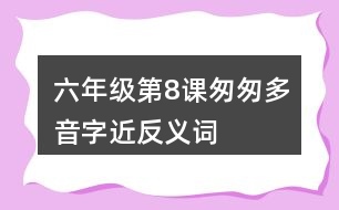 六年級第8課匆匆多音字近反義詞