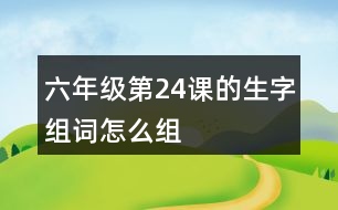 六年級(jí)第24課的生字組詞怎么組