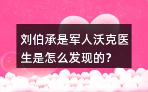 劉伯承是軍人沃克醫(yī)生是怎么發(fā)現(xiàn)的？