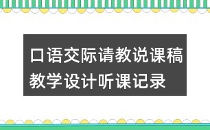 口語交際：請(qǐng)教說課稿教學(xué)設(shè)計(jì)聽課記錄