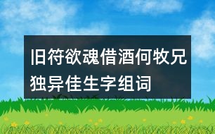 舊符欲魂借酒何牧兄獨異佳生字組詞