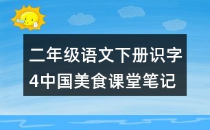 二年級(jí)語文下冊(cè)識(shí)字4中國(guó)美食課堂筆記課后生字組詞