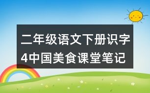 二年級(jí)語文下冊(cè)識(shí)字4中國(guó)美食課堂筆記近義詞反義詞