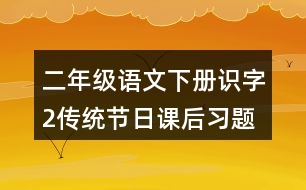 二年級(jí)語(yǔ)文下冊(cè)識(shí)字2傳統(tǒng)節(jié)日課后習(xí)題參考答案