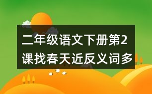 二年級(jí)語文下冊(cè)第2課找春天近反義詞多音字