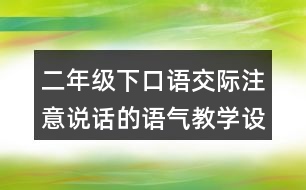 二年級下口語交際：注意說話的語氣教學(xué)設(shè)計(jì)優(yōu)秀案例