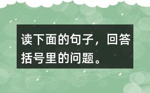 讀下面的句子，回答括號里的問題。