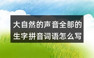 大自然的聲音全部的生字拼音詞語(yǔ)怎么寫(xiě)