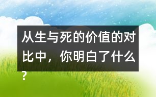 從生與死的價值的對比中，你明白了什么?