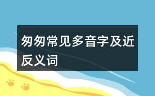 匆匆常見(jiàn)多音字及近反義詞