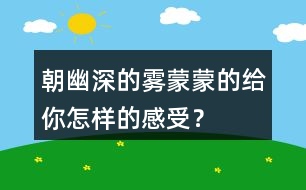 朝幽深的霧蒙蒙的給你怎樣的感受？