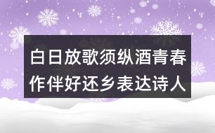 白日放歌須縱酒青春作伴好還鄉(xiāng)表達詩人怎樣的情感？