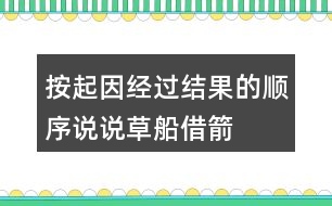 按起因、經過、結果的順序說說草船借箭故事