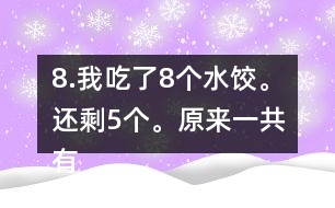 8.我吃了8個水餃。還剩5個。原來一共有多少個水餃。