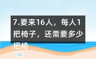 7.要來16人，每人1把椅子，還需要多少把椅子？