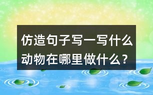 仿造句子寫一寫什么動(dòng)物在哪里做什么？