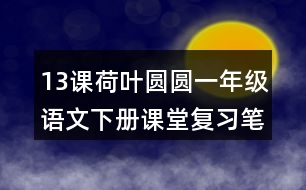 13課荷葉圓圓一年級(jí)語文下冊(cè)課堂復(fù)習(xí)筆記