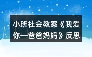 小班社會教案《我愛你―爸爸媽媽》反思