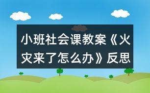 小班社會課教案《火災(zāi)來了怎么辦》反思