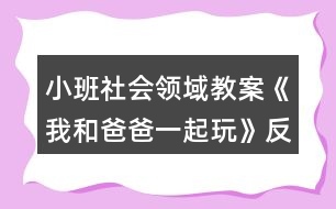 小班社會領域教案《我和爸爸一起玩》反思