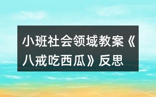 小班社會領(lǐng)域教案《八戒吃西瓜》反思