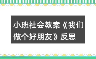 小班社會(huì)教案《我們做個(gè)好朋友》反思