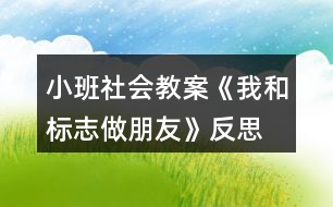 小班社會教案《我和標(biāo)志做朋友》反思