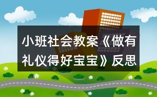 小班社會(huì)教案《做有禮儀得好寶寶》反思