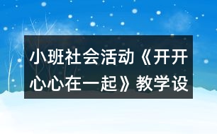 小班社會(huì)活動(dòng)《開(kāi)開(kāi)心心在一起》教學(xué)設(shè)計(jì)