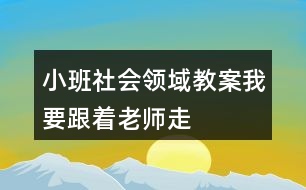 小班社會領域教案我要跟著老師走