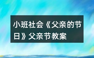 小班社會(huì)《父親的節(jié)日》父親節(jié)教案