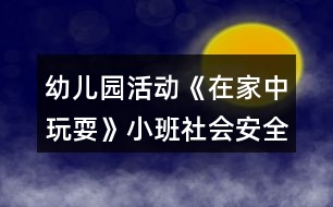 幼兒園活動(dòng)《在家中玩?！沸“嗌鐣?huì)安全教案反思