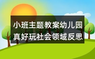 小班主題教案幼兒園真好玩社會(huì)領(lǐng)域反思